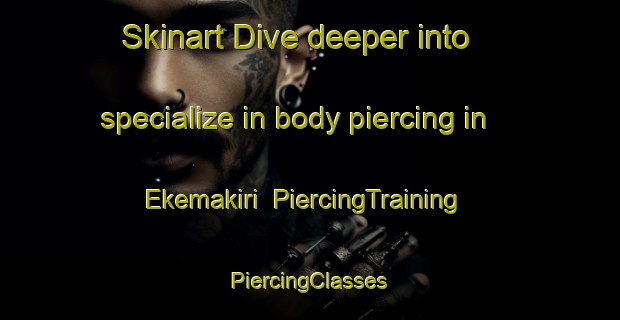 Skinart Dive deeper into specialize in body piercing in Ekemakiri | #PiercingTraining #PiercingClasses #SkinartTraining-Nigeria