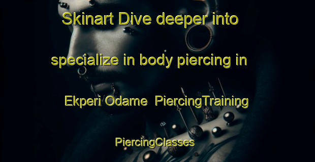 Skinart Dive deeper into specialize in body piercing in Ekperi Odame | PiercingTraining | PiercingClasses | SkinartTraining-Nigeria