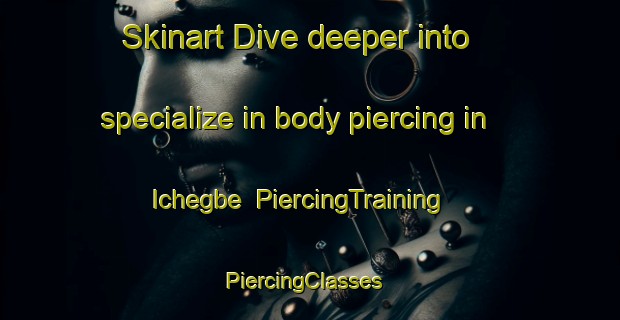 Skinart Dive deeper into specialize in body piercing in Ichegbe | PiercingTraining | PiercingClasses | SkinartTraining-Nigeria