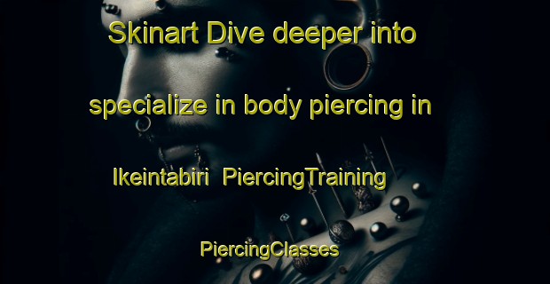 Skinart Dive deeper into specialize in body piercing in Ikeintabiri | PiercingTraining | PiercingClasses | SkinartTraining-Nigeria