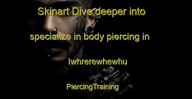 Skinart Dive deeper into specialize in body piercing in Iwhrerewhewhu | PiercingTraining | PiercingClasses | SkinartTraining-Nigeria