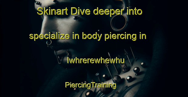 Skinart Dive deeper into specialize in body piercing in Iwhrerewhewhu | PiercingTraining | PiercingClasses | SkinartTraining-Nigeria