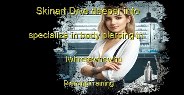 Skinart Dive deeper into specialize in body piercing in Iwhrerewhewhu | PiercingTraining | PiercingClasses | SkinartTraining-Nigeria