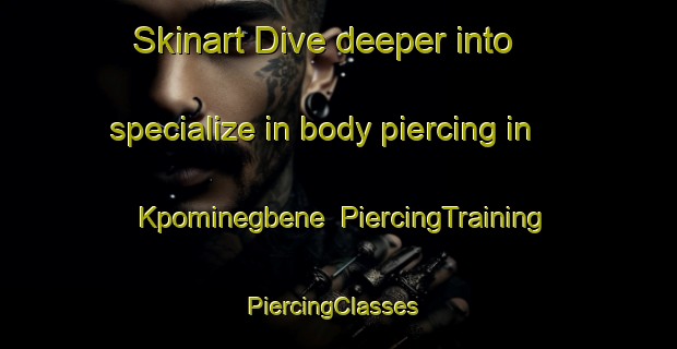 Skinart Dive deeper into specialize in body piercing in Kpominegbene | PiercingTraining | PiercingClasses | SkinartTraining-Nigeria