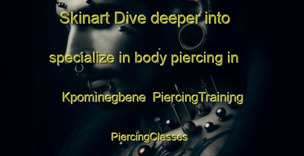 Skinart Dive deeper into specialize in body piercing in Kpominegbene | PiercingTraining | PiercingClasses | SkinartTraining-Nigeria