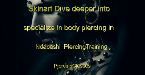 Skinart Dive deeper into specialize in body piercing in Ndabashi | #PiercingTraining #PiercingClasses #SkinartTraining-Nigeria