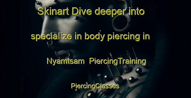 Skinart Dive deeper into specialize in body piercing in Nyamtsam | #PiercingTraining #PiercingClasses #SkinartTraining-Nigeria