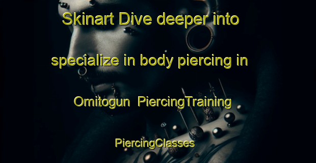 Skinart Dive deeper into specialize in body piercing in Omitogun | PiercingTraining | PiercingClasses | SkinartTraining-Nigeria