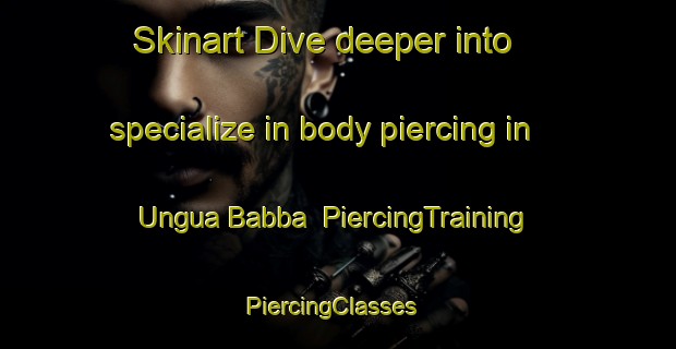 Skinart Dive deeper into specialize in body piercing in Ungua Babba | PiercingTraining | PiercingClasses | SkinartTraining-Nigeria