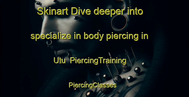 Skinart Dive deeper into specialize in body piercing in Utu | PiercingTraining | PiercingClasses | SkinartTraining-Nigeria