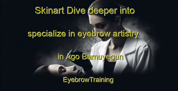 Skinart Dive deeper into specialize in eyebrow artistry in Ago Bamuyegun | EyebrowTraining | EyebrowClasses | SkinartTraining-Nigeria
