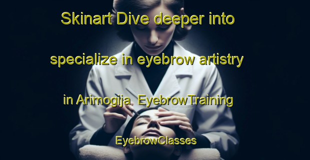 Skinart Dive deeper into specialize in eyebrow artistry in Arimogija | EyebrowTraining | EyebrowClasses | SkinartTraining-Nigeria