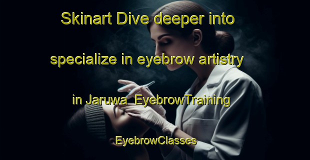 Skinart Dive deeper into specialize in eyebrow artistry in Jaruwa | EyebrowTraining | EyebrowClasses | SkinartTraining-Nigeria