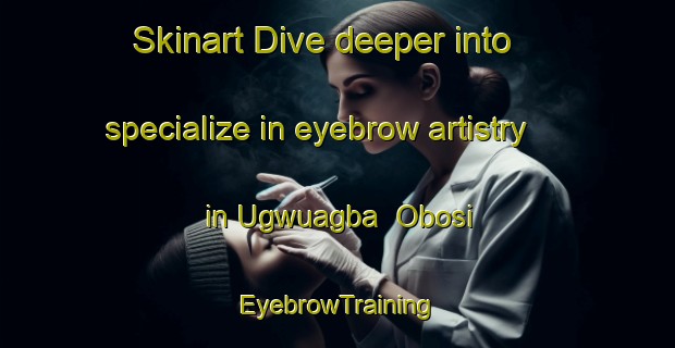 Skinart Dive deeper into specialize in eyebrow artistry in Ugwuagba  Obosi | EyebrowTraining | EyebrowClasses | SkinartTraining-Nigeria