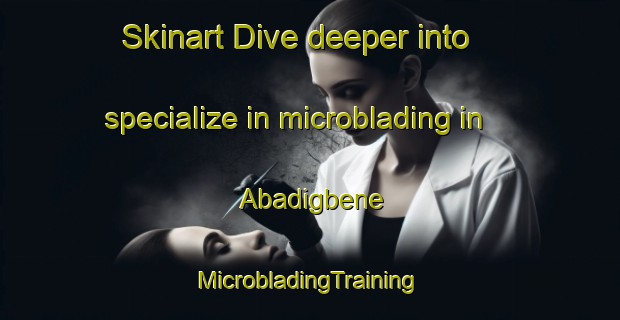 Skinart Dive deeper into specialize in microblading in Abadigbene | #MicrobladingTraining #MicrobladingClasses #SkinartTraining-Nigeria