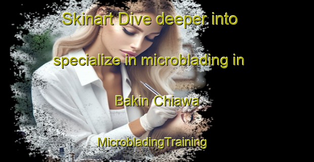 Skinart Dive deeper into specialize in microblading in Bakin Chiawa | MicrobladingTraining | MicrobladingClasses | SkinartTraining-Nigeria