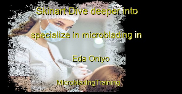 Skinart Dive deeper into specialize in microblading in Eda Oniyo | MicrobladingTraining | MicrobladingClasses | SkinartTraining-Nigeria