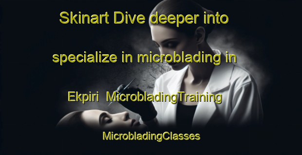 Skinart Dive deeper into specialize in microblading in Ekpiri | #MicrobladingTraining #MicrobladingClasses #SkinartTraining-Nigeria