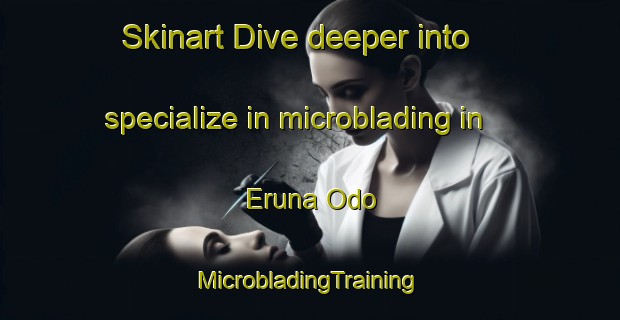 Skinart Dive deeper into specialize in microblading in Eruna Odo | #MicrobladingTraining #MicrobladingClasses #SkinartTraining-Nigeria