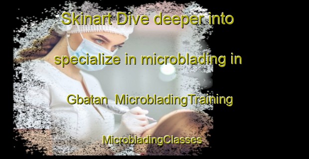 Skinart Dive deeper into specialize in microblading in Gbatan | MicrobladingTraining | MicrobladingClasses | SkinartTraining-Nigeria
