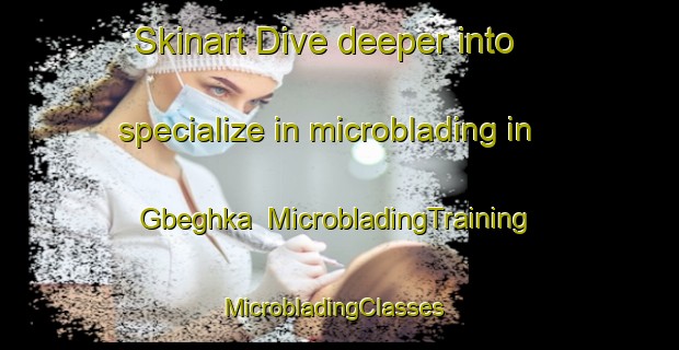 Skinart Dive deeper into specialize in microblading in Gbeghka | MicrobladingTraining | MicrobladingClasses | SkinartTraining-Nigeria