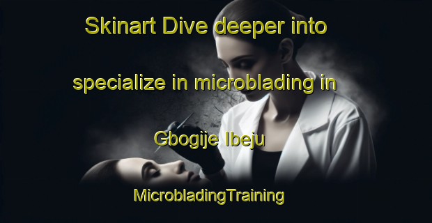 Skinart Dive deeper into specialize in microblading in Gbogije Ibeju | MicrobladingTraining | MicrobladingClasses | SkinartTraining-Nigeria