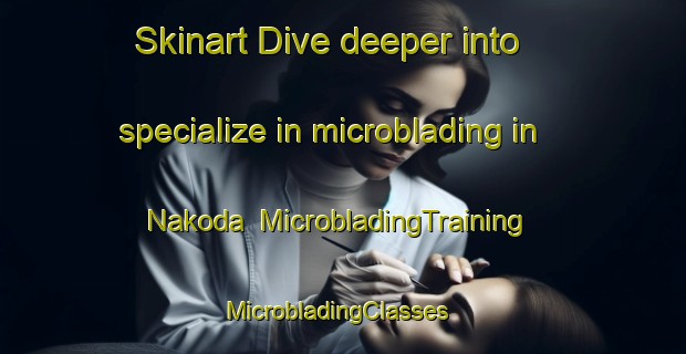 Skinart Dive deeper into specialize in microblading in Nakoda | MicrobladingTraining | MicrobladingClasses | SkinartTraining-Nigeria
