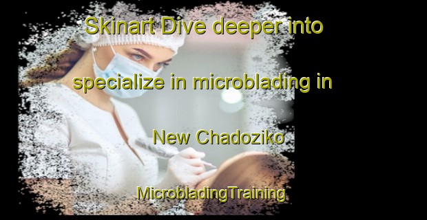 Skinart Dive deeper into specialize in microblading in New Chadoziko | #MicrobladingTraining #MicrobladingClasses #SkinartTraining-Nigeria