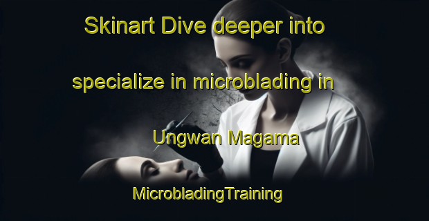 Skinart Dive deeper into specialize in microblading in Ungwan Magama | MicrobladingTraining | MicrobladingClasses | SkinartTraining-Nigeria
