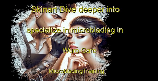 Skinart Dive deeper into specialize in microblading in Wuro Gare | MicrobladingTraining | MicrobladingClasses | SkinartTraining-Nigeria