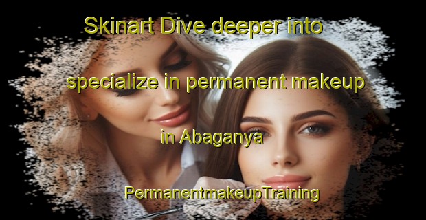 Skinart Dive deeper into specialize in permanent makeup in Abaganya | #PermanentmakeupTraining #PermanentmakeupClasses #SkinartTraining-Nigeria