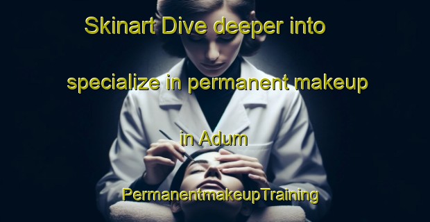 Skinart Dive deeper into specialize in permanent makeup in Adum | PermanentmakeupTraining | PermanentmakeupClasses | SkinartTraining-Nigeria