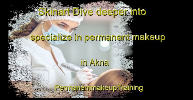 Skinart Dive deeper into specialize in permanent makeup in Akna | PermanentmakeupTraining | PermanentmakeupClasses | SkinartTraining-Nigeria