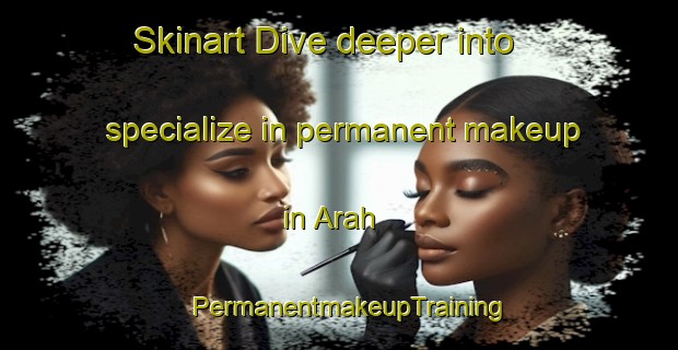 Skinart Dive deeper into specialize in permanent makeup in Arah | PermanentmakeupTraining | PermanentmakeupClasses | SkinartTraining-Nigeria