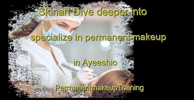 Skinart Dive deeper into specialize in permanent makeup in Ayeeshio | PermanentmakeupTraining | PermanentmakeupClasses | SkinartTraining-Nigeria