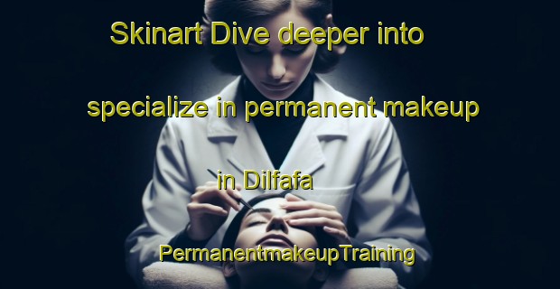 Skinart Dive deeper into specialize in permanent makeup in Dilfafa | PermanentmakeupTraining | PermanentmakeupClasses | SkinartTraining-Nigeria
