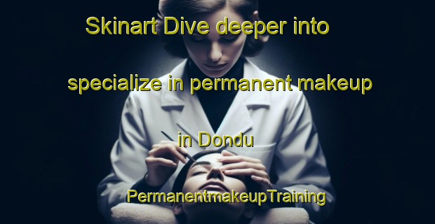 Skinart Dive deeper into specialize in permanent makeup in Dondu | #PermanentmakeupTraining #PermanentmakeupClasses #SkinartTraining-Nigeria