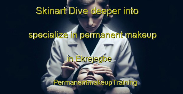 Skinart Dive deeper into specialize in permanent makeup in Ekrejegbe | #PermanentmakeupTraining #PermanentmakeupClasses #SkinartTraining-Nigeria