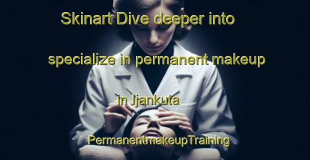 Skinart Dive deeper into specialize in permanent makeup in Ijankuta | PermanentmakeupTraining | PermanentmakeupClasses | SkinartTraining-Nigeria
