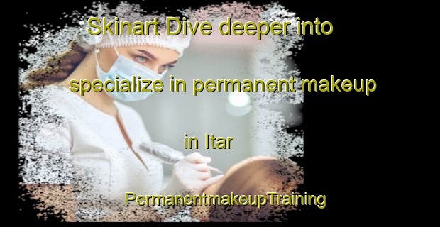 Skinart Dive deeper into specialize in permanent makeup in Itar | PermanentmakeupTraining | PermanentmakeupClasses | SkinartTraining-Nigeria