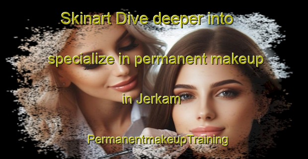 Skinart Dive deeper into specialize in permanent makeup in Jerkam | PermanentmakeupTraining | PermanentmakeupClasses | SkinartTraining-Nigeria