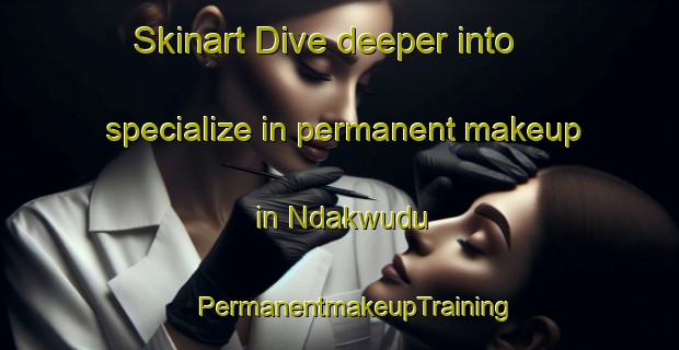 Skinart Dive deeper into specialize in permanent makeup in Ndakwudu | #PermanentmakeupTraining #PermanentmakeupClasses #SkinartTraining-Nigeria