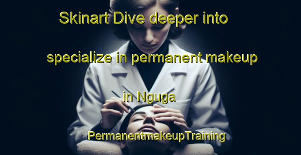 Skinart Dive deeper into specialize in permanent makeup in Nguga | #PermanentmakeupTraining #PermanentmakeupClasses #SkinartTraining-Nigeria