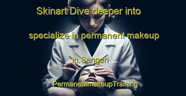 Skinart Dive deeper into specialize in permanent makeup in Sangeri | PermanentmakeupTraining | PermanentmakeupClasses | SkinartTraining-Nigeria