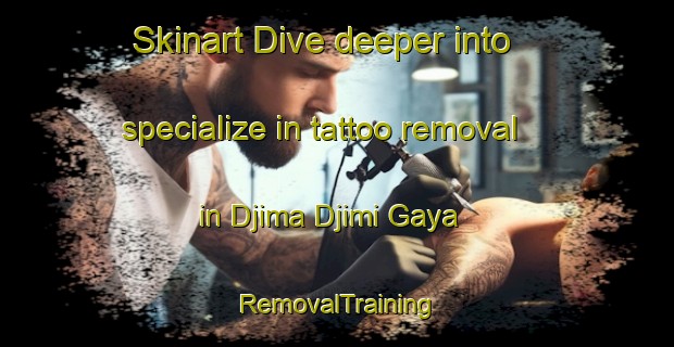 Skinart Dive deeper into specialize in tattoo removal in Djima Djimi Gaya | RemovalTraining | RemovalClasses | SkinartTraining-Nigeria
