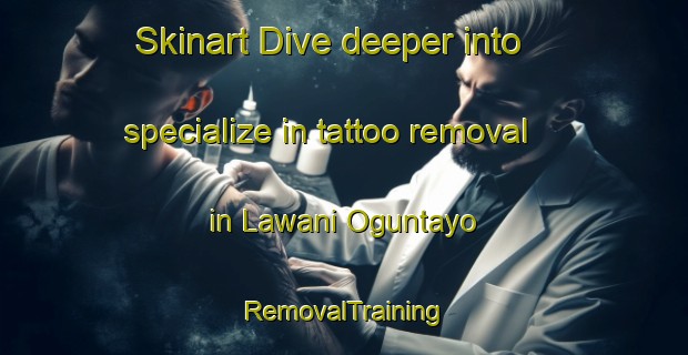 Skinart Dive deeper into specialize in tattoo removal in Lawani Oguntayo | RemovalTraining | RemovalClasses | SkinartTraining-Nigeria