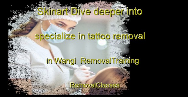 Skinart Dive deeper into specialize in tattoo removal in Wangi | RemovalTraining | RemovalClasses | SkinartTraining-Nigeria