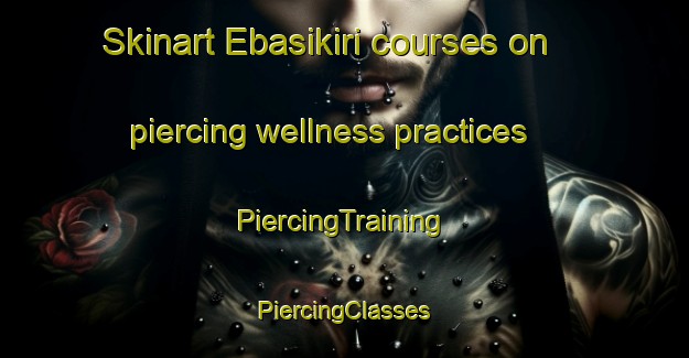 Skinart Ebasikiri courses on piercing wellness practices | #PiercingTraining #PiercingClasses #SkinartTraining-Nigeria