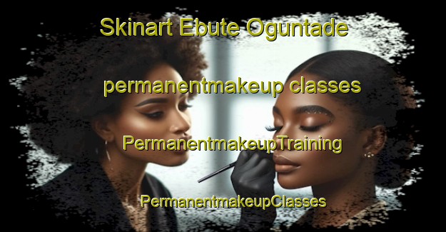 Skinart Ebute Oguntade permanentmakeup classes | #PermanentmakeupTraining #PermanentmakeupClasses #SkinartTraining-Nigeria