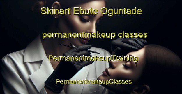 Skinart Ebute Oguntade permanentmakeup classes | PermanentmakeupTraining | PermanentmakeupClasses | SkinartTraining-Nigeria